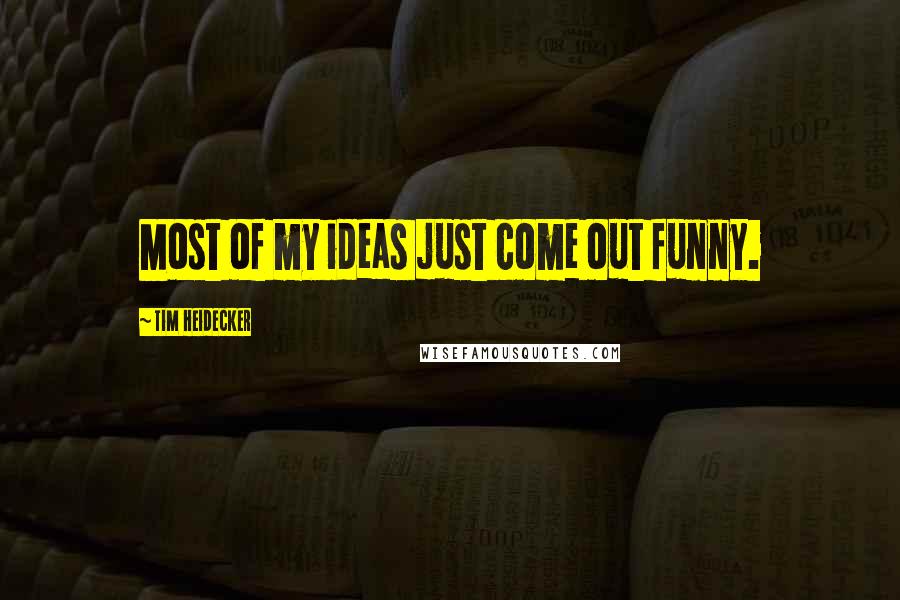 Tim Heidecker Quotes: Most of my ideas just come out funny.