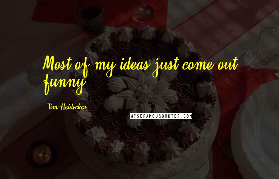 Tim Heidecker Quotes: Most of my ideas just come out funny.