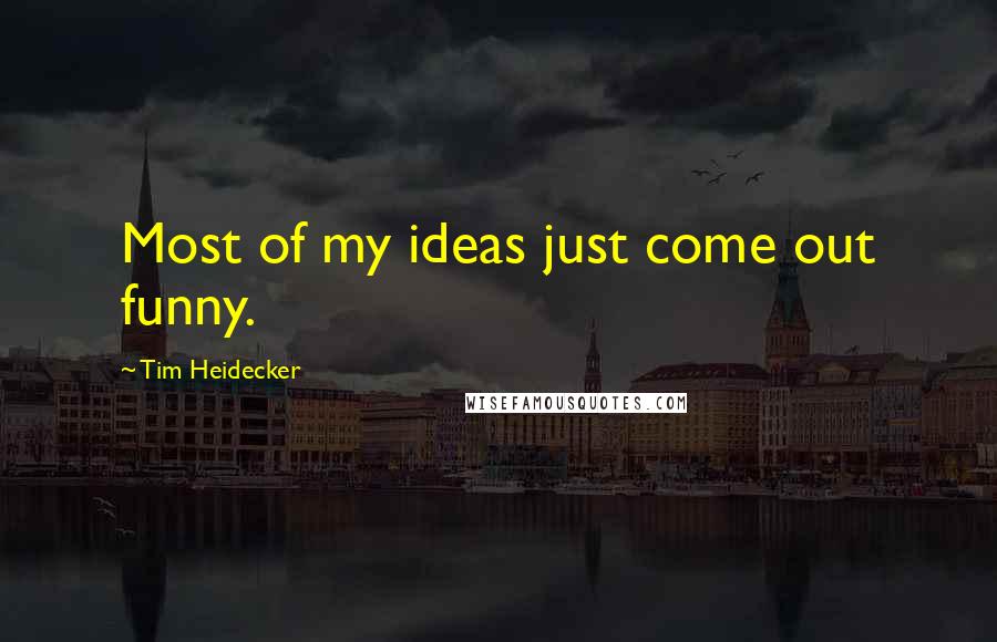 Tim Heidecker Quotes: Most of my ideas just come out funny.