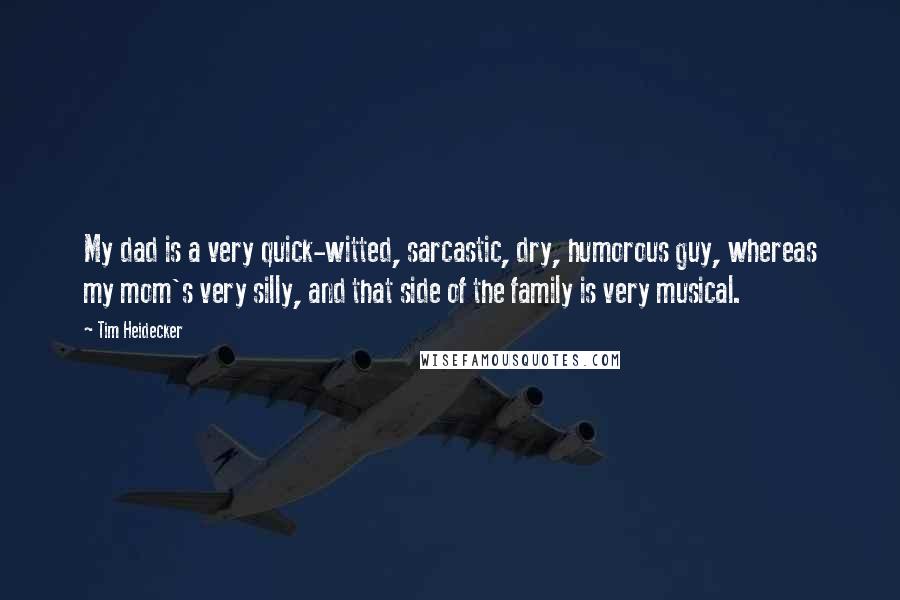 Tim Heidecker Quotes: My dad is a very quick-witted, sarcastic, dry, humorous guy, whereas my mom's very silly, and that side of the family is very musical.