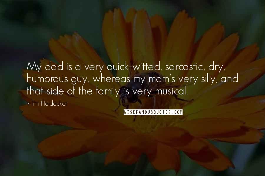 Tim Heidecker Quotes: My dad is a very quick-witted, sarcastic, dry, humorous guy, whereas my mom's very silly, and that side of the family is very musical.