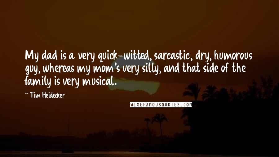 Tim Heidecker Quotes: My dad is a very quick-witted, sarcastic, dry, humorous guy, whereas my mom's very silly, and that side of the family is very musical.