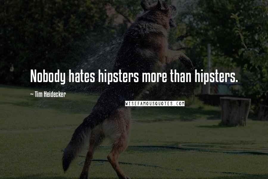 Tim Heidecker Quotes: Nobody hates hipsters more than hipsters.