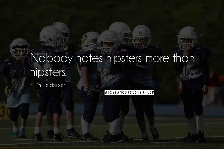 Tim Heidecker Quotes: Nobody hates hipsters more than hipsters.