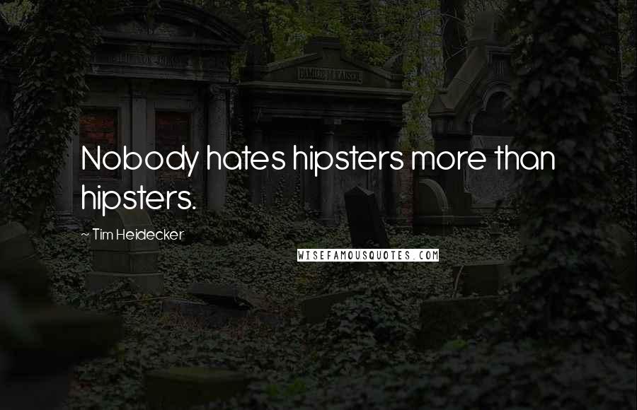 Tim Heidecker Quotes: Nobody hates hipsters more than hipsters.