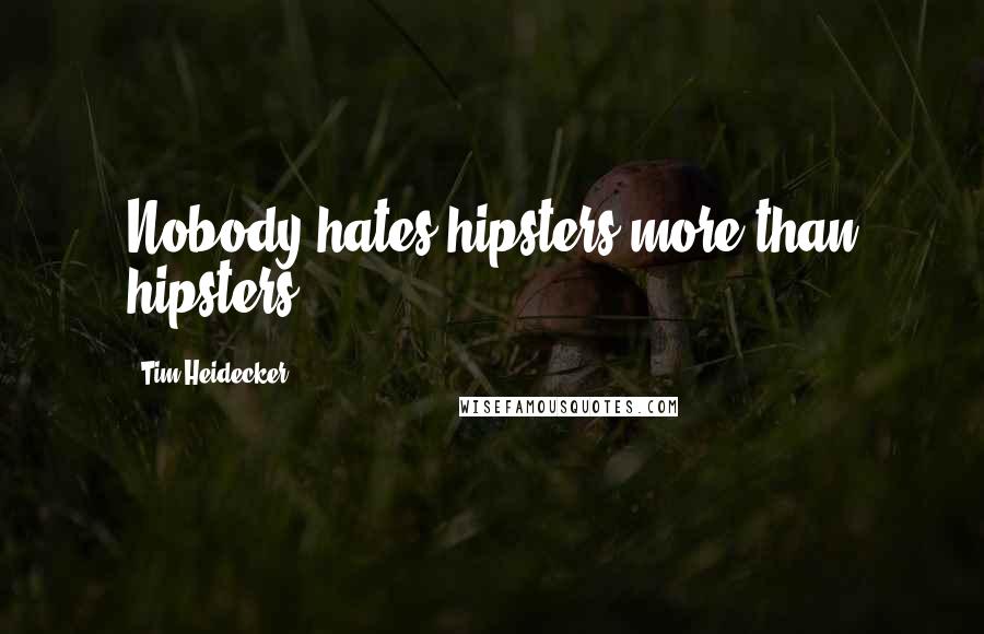 Tim Heidecker Quotes: Nobody hates hipsters more than hipsters.