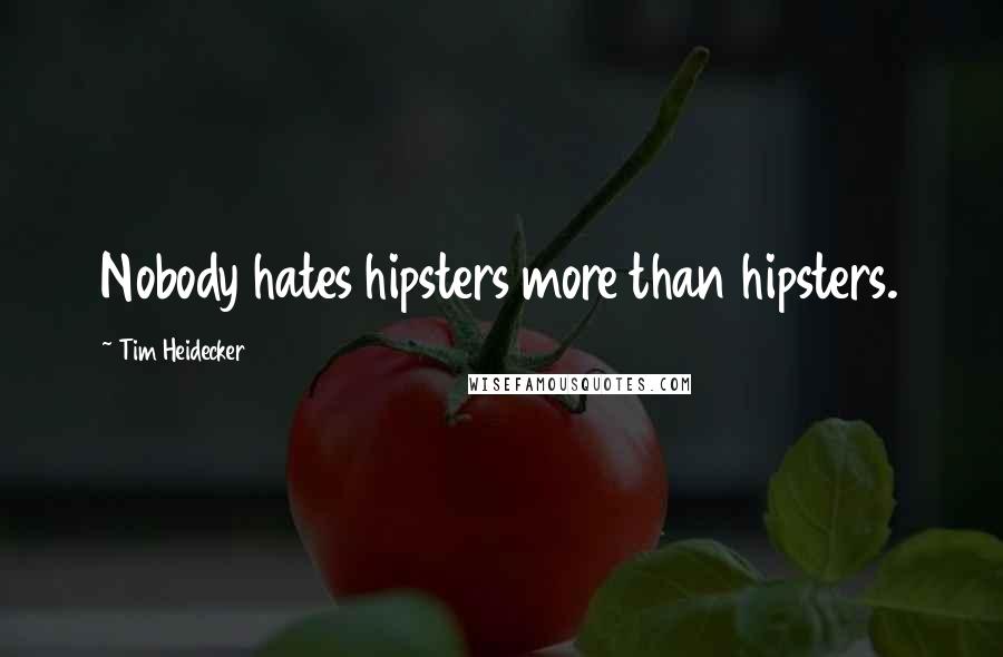 Tim Heidecker Quotes: Nobody hates hipsters more than hipsters.