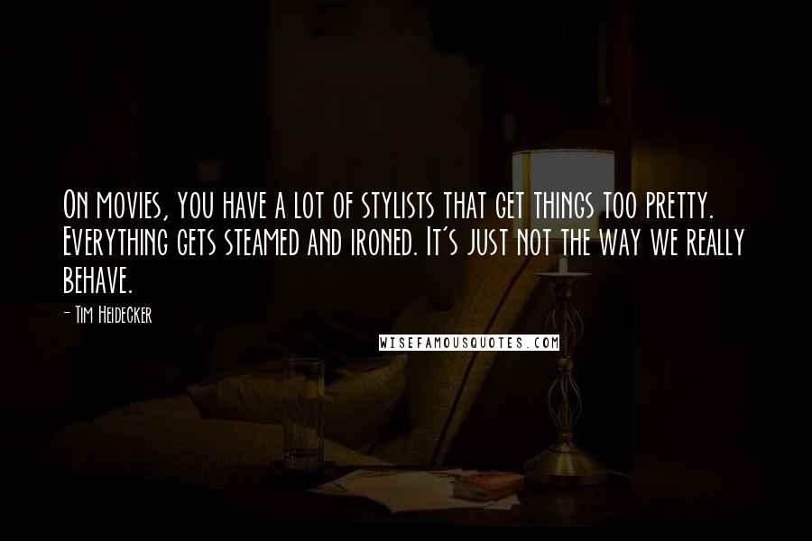 Tim Heidecker Quotes: On movies, you have a lot of stylists that get things too pretty. Everything gets steamed and ironed. It's just not the way we really behave.