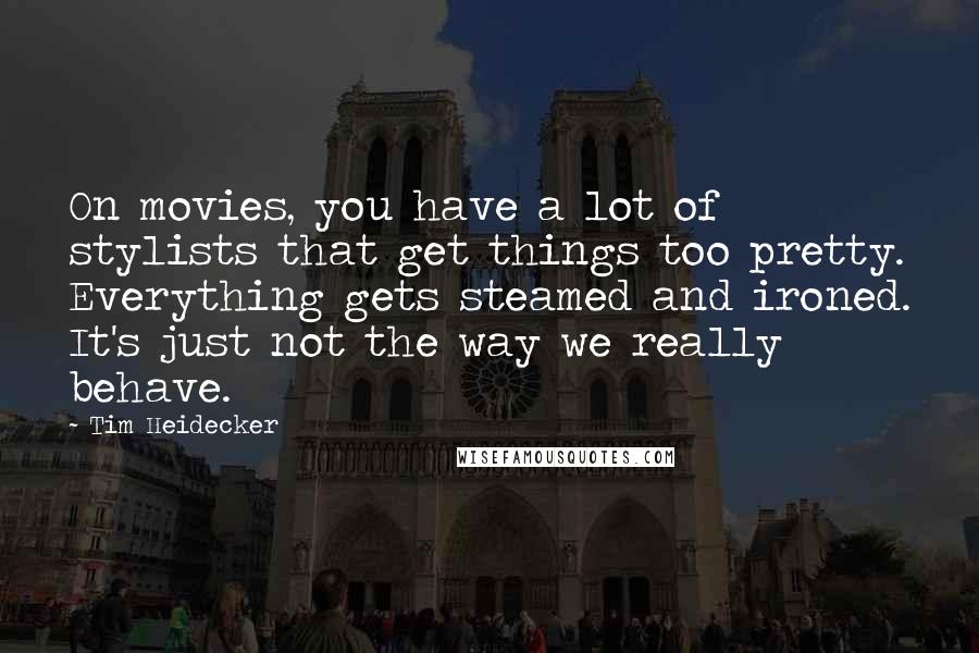 Tim Heidecker Quotes: On movies, you have a lot of stylists that get things too pretty. Everything gets steamed and ironed. It's just not the way we really behave.