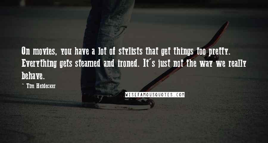 Tim Heidecker Quotes: On movies, you have a lot of stylists that get things too pretty. Everything gets steamed and ironed. It's just not the way we really behave.