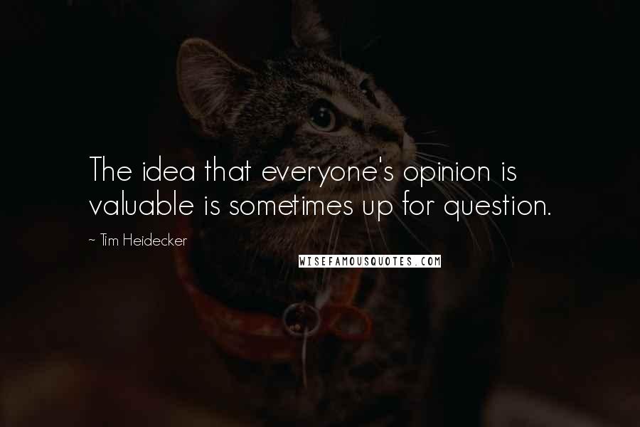 Tim Heidecker Quotes: The idea that everyone's opinion is valuable is sometimes up for question.