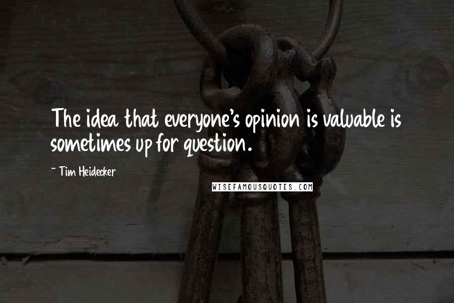 Tim Heidecker Quotes: The idea that everyone's opinion is valuable is sometimes up for question.