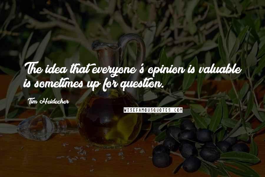 Tim Heidecker Quotes: The idea that everyone's opinion is valuable is sometimes up for question.