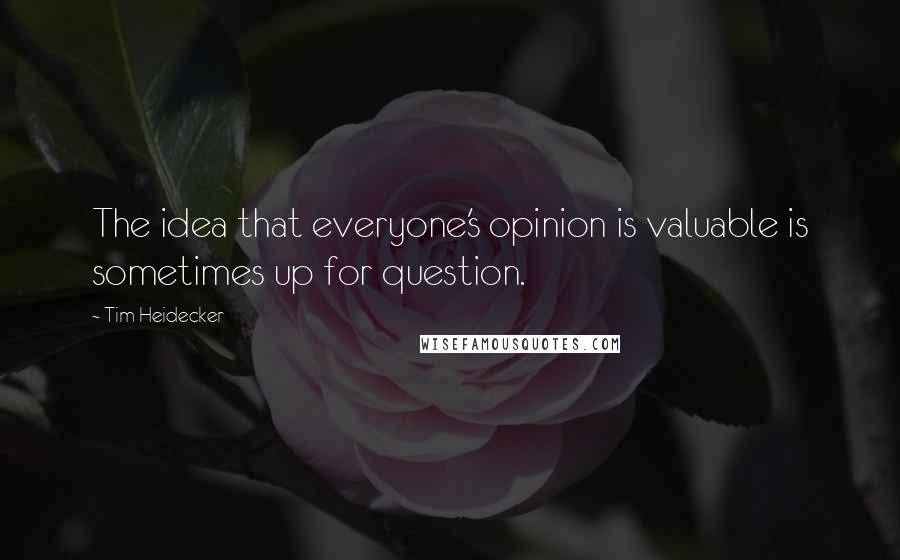 Tim Heidecker Quotes: The idea that everyone's opinion is valuable is sometimes up for question.