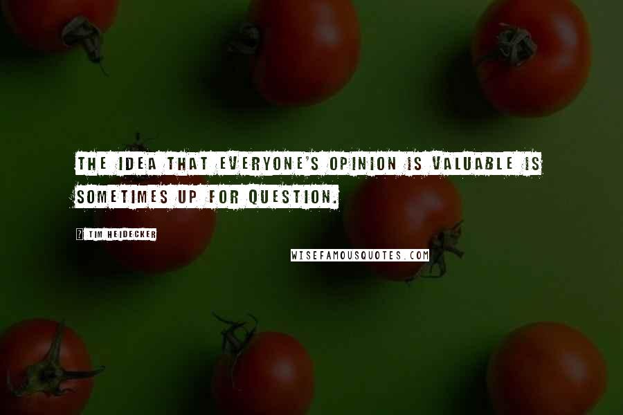 Tim Heidecker Quotes: The idea that everyone's opinion is valuable is sometimes up for question.