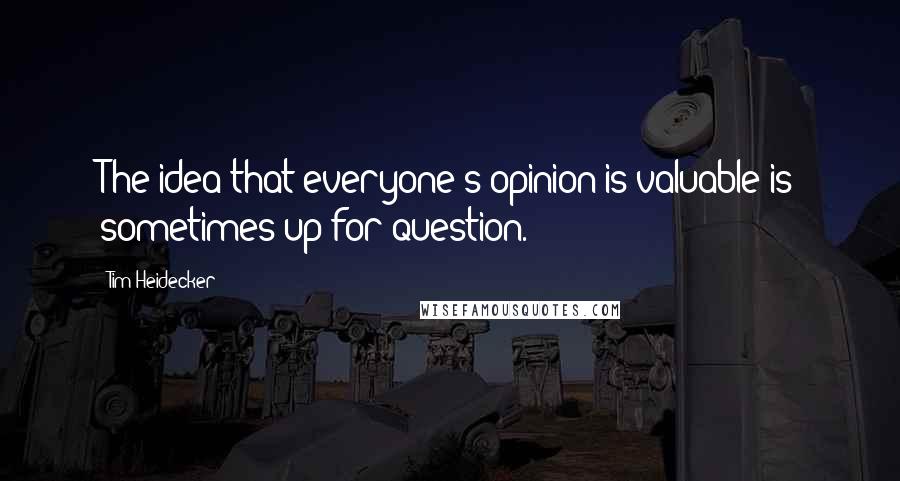 Tim Heidecker Quotes: The idea that everyone's opinion is valuable is sometimes up for question.