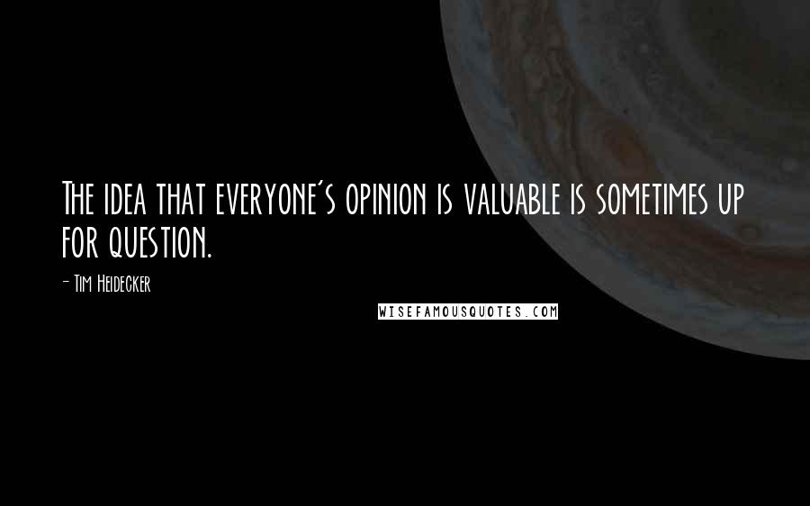 Tim Heidecker Quotes: The idea that everyone's opinion is valuable is sometimes up for question.