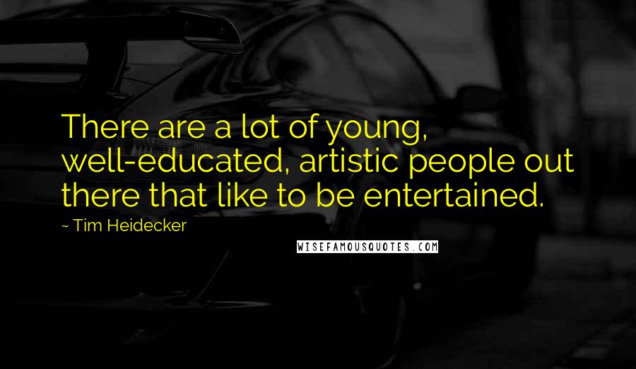 Tim Heidecker Quotes: There are a lot of young, well-educated, artistic people out there that like to be entertained.