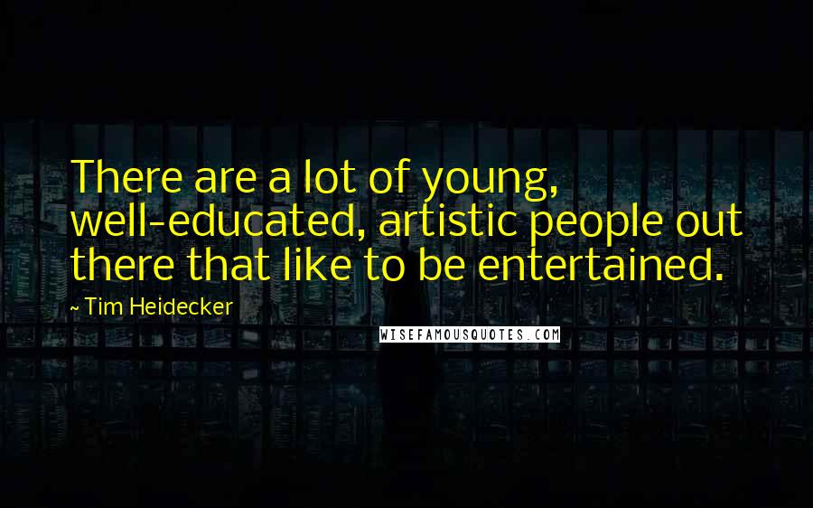 Tim Heidecker Quotes: There are a lot of young, well-educated, artistic people out there that like to be entertained.