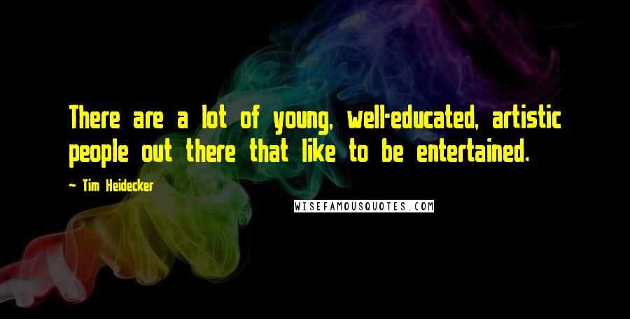 Tim Heidecker Quotes: There are a lot of young, well-educated, artistic people out there that like to be entertained.