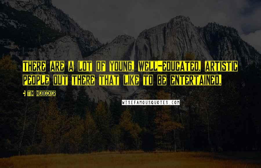 Tim Heidecker Quotes: There are a lot of young, well-educated, artistic people out there that like to be entertained.