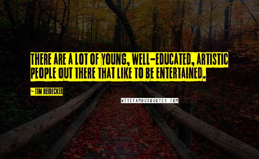 Tim Heidecker Quotes: There are a lot of young, well-educated, artistic people out there that like to be entertained.