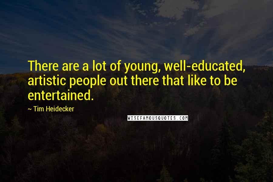 Tim Heidecker Quotes: There are a lot of young, well-educated, artistic people out there that like to be entertained.