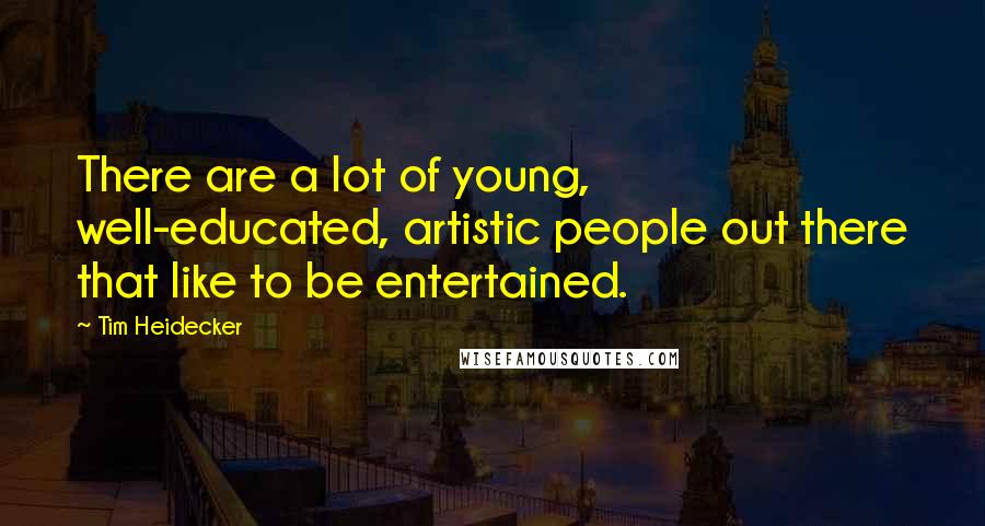 Tim Heidecker Quotes: There are a lot of young, well-educated, artistic people out there that like to be entertained.