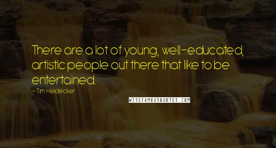 Tim Heidecker Quotes: There are a lot of young, well-educated, artistic people out there that like to be entertained.