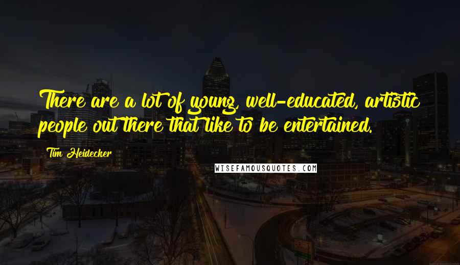 Tim Heidecker Quotes: There are a lot of young, well-educated, artistic people out there that like to be entertained.