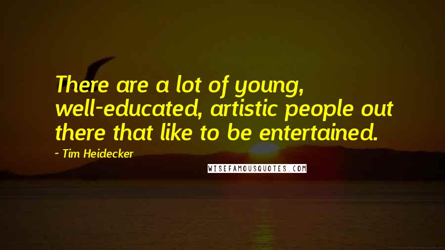 Tim Heidecker Quotes: There are a lot of young, well-educated, artistic people out there that like to be entertained.