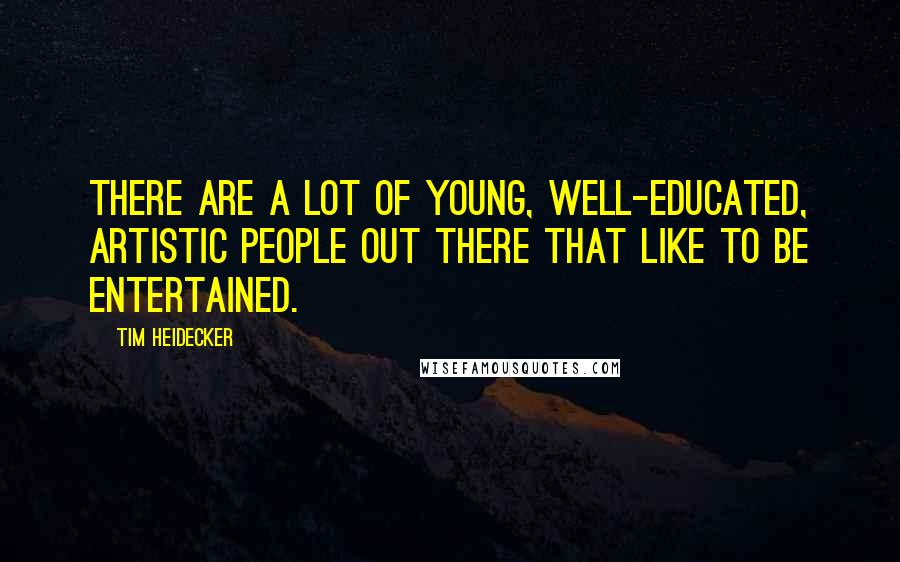 Tim Heidecker Quotes: There are a lot of young, well-educated, artistic people out there that like to be entertained.