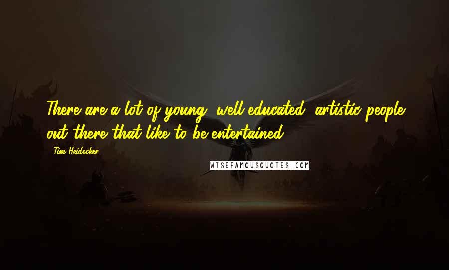 Tim Heidecker Quotes: There are a lot of young, well-educated, artistic people out there that like to be entertained.