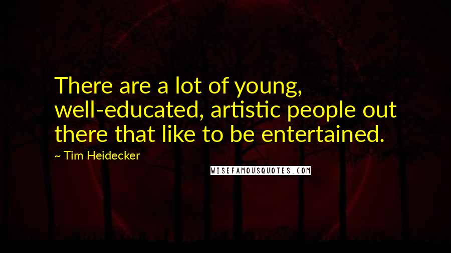Tim Heidecker Quotes: There are a lot of young, well-educated, artistic people out there that like to be entertained.