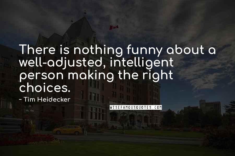 Tim Heidecker Quotes: There is nothing funny about a well-adjusted, intelligent person making the right choices.