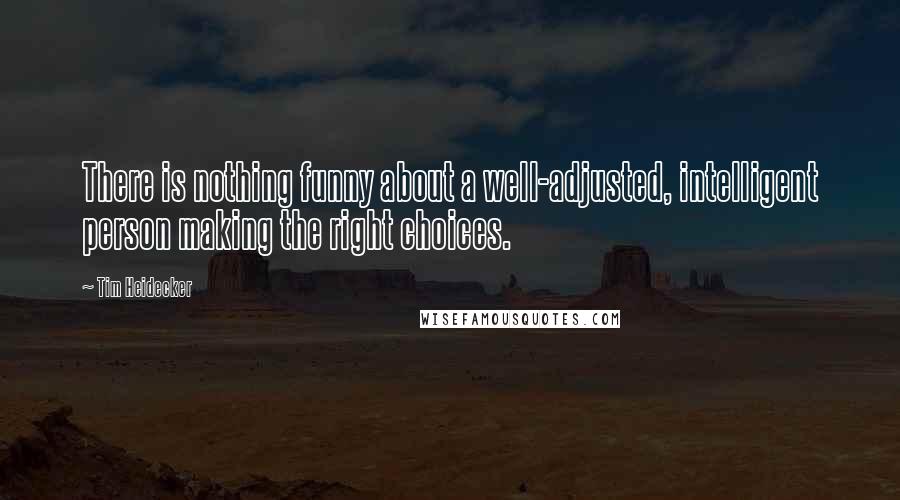 Tim Heidecker Quotes: There is nothing funny about a well-adjusted, intelligent person making the right choices.