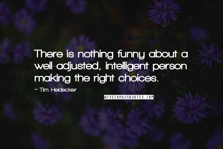 Tim Heidecker Quotes: There is nothing funny about a well-adjusted, intelligent person making the right choices.