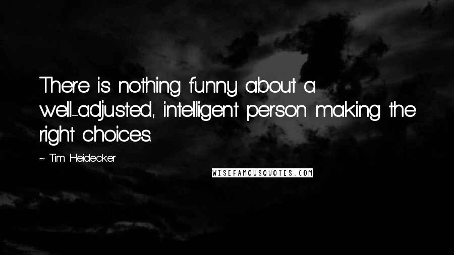 Tim Heidecker Quotes: There is nothing funny about a well-adjusted, intelligent person making the right choices.