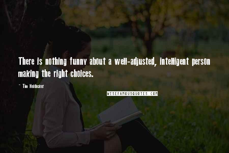 Tim Heidecker Quotes: There is nothing funny about a well-adjusted, intelligent person making the right choices.