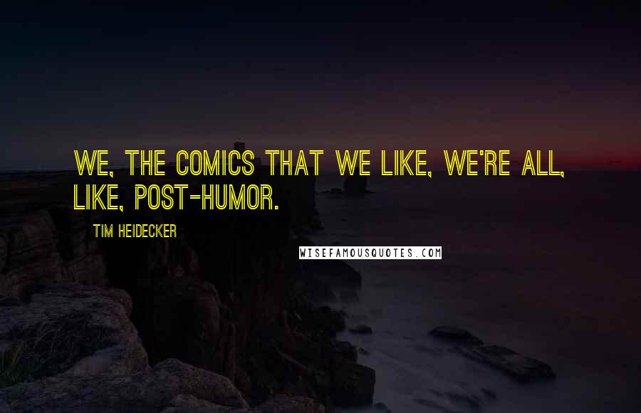 Tim Heidecker Quotes: We, the comics that we like, we're all, like, post-humor.