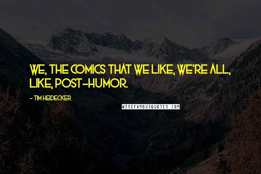 Tim Heidecker Quotes: We, the comics that we like, we're all, like, post-humor.