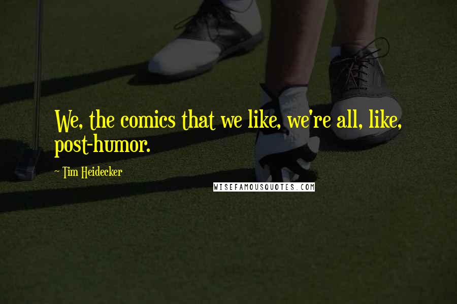 Tim Heidecker Quotes: We, the comics that we like, we're all, like, post-humor.