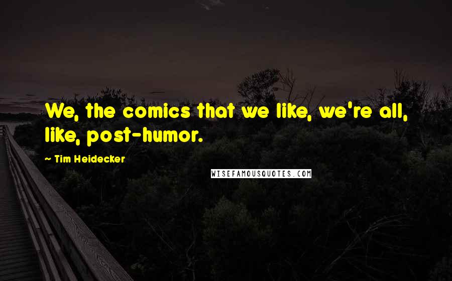 Tim Heidecker Quotes: We, the comics that we like, we're all, like, post-humor.