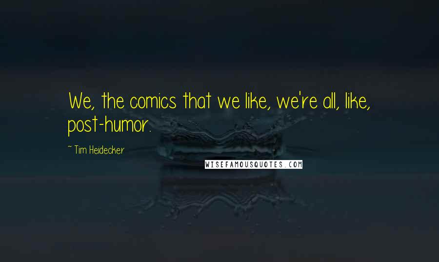 Tim Heidecker Quotes: We, the comics that we like, we're all, like, post-humor.