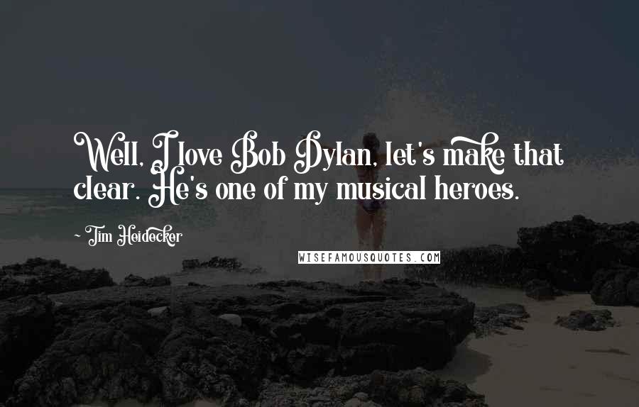 Tim Heidecker Quotes: Well, I love Bob Dylan, let's make that clear. He's one of my musical heroes.