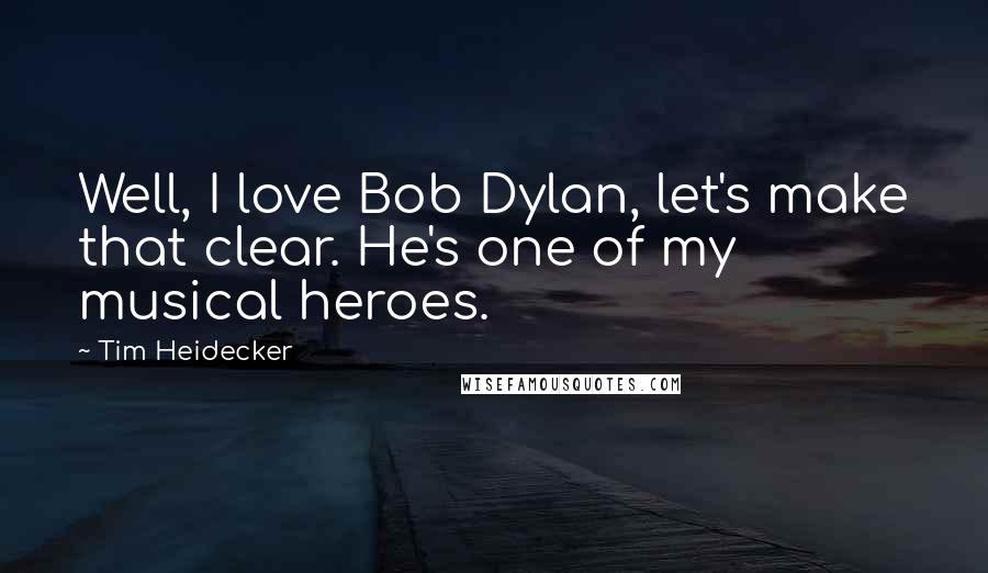 Tim Heidecker Quotes: Well, I love Bob Dylan, let's make that clear. He's one of my musical heroes.