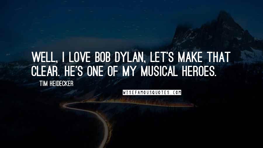 Tim Heidecker Quotes: Well, I love Bob Dylan, let's make that clear. He's one of my musical heroes.