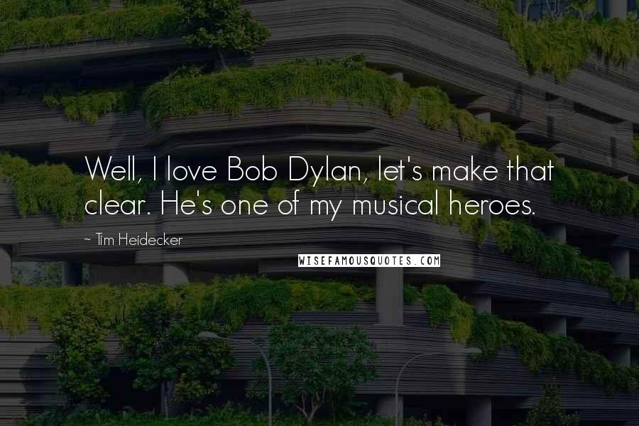 Tim Heidecker Quotes: Well, I love Bob Dylan, let's make that clear. He's one of my musical heroes.