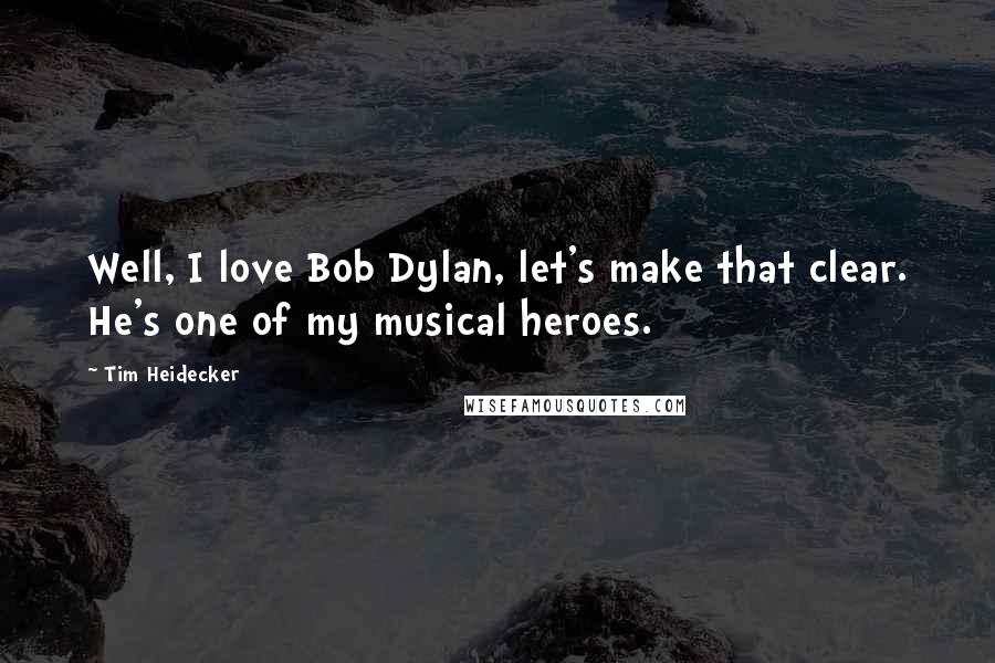 Tim Heidecker Quotes: Well, I love Bob Dylan, let's make that clear. He's one of my musical heroes.