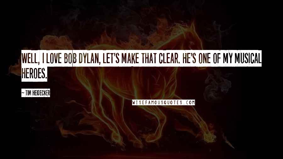 Tim Heidecker Quotes: Well, I love Bob Dylan, let's make that clear. He's one of my musical heroes.